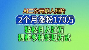 2024最新蓝海AI生成二次元拟人短片，2个月涨粉170万，轻松月入过万，揭秘多种变现方式-小本创业副业项目推荐_零成本在家赚钱项目_中赚网