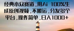 经典小众赛道，用Ai 100%生成原创视频，不搬运，分发多个平台，操作简单，日入1000+-小本创业副业项目推荐_零成本在家赚钱项目_中赚网