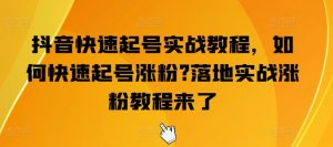 抖音快速起号实战教程，如何快速起号涨粉?落地实战涨粉教程来了-小本创业副业项目推荐_零成本在家赚钱项目_中赚网