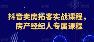 抖音卖房拓客实战课程，房产经纪人专属课程-小本创业副业项目推荐_零成本在家赚钱项目_中赚网