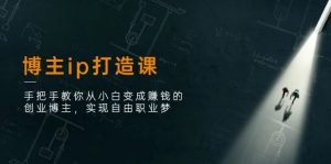 博主ip打造课：手把手教你从小白变成赚钱的创业博主，实现自由职业梦-小本创业副业项目推荐_零成本在家赚钱项目_中赚网