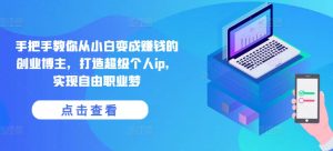 手把手教你从小白变成赚钱的创业博主，打造超级个人ip，实现自由职业梦-小本创业副业项目推荐_零成本在家赚钱项目_中赚网