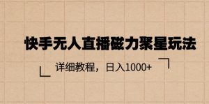 快手无人直播磁力聚星玩法，详细教程，日入1000+-小本创业副业项目推荐_零成本在家赚钱项目_中赚网