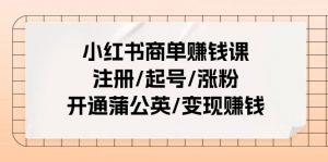 小红书商单赚钱课：注册/起号/涨粉/开通蒲公英/变现赚钱（25节课）-小本创业副业项目推荐_零成本在家赚钱项目_中赚网