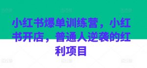 小红书爆单训练营，小红书开店，普通人逆袭的红利项目-小本创业副业项目推荐_零成本在家赚钱项目_中赚网