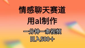 情感聊天赛道用al制作一分钟一条原创视频日入500＋-小本创业副业项目推荐_零成本在家赚钱项目_中赚网