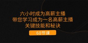 六小时成为高薪主播：带您学习成为一名高薪主播的关键技能和秘诀（62节）-小本创业副业项目推荐_零成本在家赚钱项目_中赚网