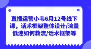 直播运营小韦6月12号线下课，话术框架整体设计/流量低迷如何救流/话术框架等-小本创业副业项目推荐_零成本在家赚钱项目_中赚网