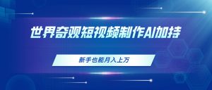 世界奇观短视频制作，AI加持，新手也能月入上万-小本创业副业项目推荐_零成本在家赚钱项目_中赚网