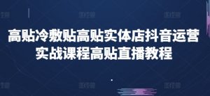 高贴冷敷贴高贴实体店抖音运营实战课程高贴直播教程-小本创业副业项目推荐_零成本在家赚钱项目_中赚网