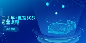 二手车+直播实战运营课程：直播推荐/短视频推荐/千川投放/直播全流程-小本创业副业项目推荐_零成本在家赚钱项目_中赚网