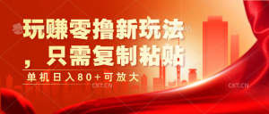 玩赚零撸新玩法，只需复制粘贴，单机日入80+可放大-小本创业副业项目推荐_零成本在家赚钱项目_中赚网