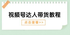 视频号达人带货教程：达人剧情打法+达人带货广告-小本创业副业项目推荐_零成本在家赚钱项目_中赚网