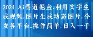 2024 Ai赛道掘金，利用文字生成视频，图片生成动态图片，分发各平台，操作简单，日入1k-小本创业副业项目推荐_零成本在家赚钱项目_中赚网