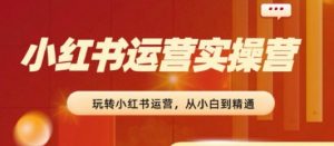 2024小红书运营实操营，​从入门到精通，完成从0~1~100-小本创业副业项目推荐_零成本在家赚钱项目_中赚网