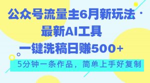 公众号流量主6月新玩法，最新AI工具一键洗稿单号日赚500+，5分钟一条作…-小本创业副业项目推荐_零成本在家赚钱项目_中赚网