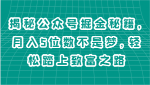 揭秘公众号掘金秘籍，月入5位数不是梦，轻松踏上致富之路-小本创业副业项目推荐_零成本在家赚钱项目_中赚网