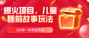 爆火项目，儿童睡筋故事玩法，3分钟一条原创作品-小本创业副业项目推荐_零成本在家赚钱项目_中赚网