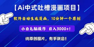 Ai中式吐槽漫画项目，软件自动生成漫画，10分钟一个原创，小白日入3000+-小本创业副业项目推荐_零成本在家赚钱项目_中赚网