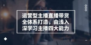 运营型 主播直播带货全体系打造，由浅入深学习主播四大能力（9节）-小本创业副业项目推荐_零成本在家赚钱项目_中赚网