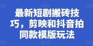 最新短剧搬砖技巧，剪映和抖音拍同款模版玩法-小本创业副业项目推荐_零成本在家赚钱项目_中赚网