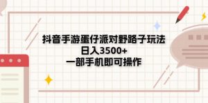 抖音手游蛋仔派对野路子玩法，日入3500+，一部手机即可操作-小本创业副业项目推荐_零成本在家赚钱项目_中赚网