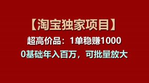 【淘宝独家项目】超高价品：1单稳赚1000多，0基础年入百万，可批量放大-小本创业副业项目推荐_零成本在家赚钱项目_中赚网