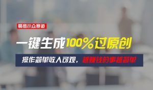 情感小众赛道，一键生成100%过原创，操作简单收入可观，越赚钱的事越简单-小本创业副业项目推荐_零成本在家赚钱项目_中赚网