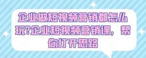 企业做短视频营销都怎么玩?企业短视频营销课，帮你打开思路-小本创业副业项目推荐_零成本在家赚钱项目_中赚网
