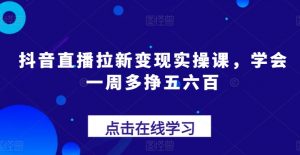抖音直播拉新变现实操课，学会一周多挣五六百-小本创业副业项目推荐_零成本在家赚钱项目_中赚网
