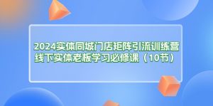 2024实体同城门店矩阵引流训练营，线下实体老板学习必修课（10节）-小本创业副业项目推荐_零成本在家赚钱项目_中赚网