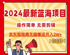 2024最新蓝海项目，无需剪辑，京东图文短视频无脑搬运月入2W+-小本创业副业项目推荐_零成本在家赚钱项目_中赚网