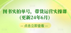 图书实拍单号，带货运营实操课(更新24年6月)，0粉起号，老号转型，零基础入门+进阶-小本创业副业项目推荐_零成本在家赚钱项目_中赚网