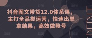 抖音图文带货12.0体系课，主打全品类运营，快速出单拿结果，高效做账号-小本创业副业项目推荐_零成本在家赚钱项目_中赚网