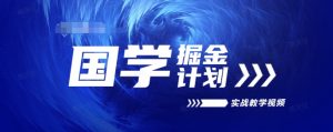 国学掘金计划2024实战教学视频教学，高复购项目长久项目-小本创业副业项目推荐_零成本在家赚钱项目_中赚网