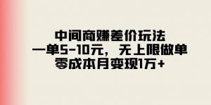 中间商赚差价玩法，一单5-10元，无上限做单，零成本月变现1万+-小本创业副业项目推荐_零成本在家赚钱项目_中赚网