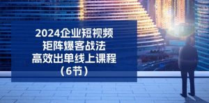 2024企业短视频矩阵爆客战法,高效出单线上课程(6节)-小本创业副业项目推荐_零成本在家赚钱项目_中赚网