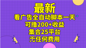 最新看广告全自动脚本一天可撸200+收益 。集合25平台 ，无任何费用-小本创业副业项目推荐_零成本在家赚钱项目_中赚网