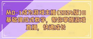从0-1成为游戏主播(2024版)0基础傻瓜式教学，帮你掌握游戏直播，快速成长-小本创业副业项目推荐_零成本在家赚钱项目_中赚网