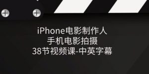 iPhone电影制作人-手机电影拍摄-38节视频课-中英字幕-小本创业副业项目推荐_零成本在家赚钱项目_中赚网