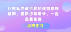 让团队完成目标的绩效管理机制，团队持续增长，一定是靠管理-小本创业副业项目推荐_零成本在家赚钱项目_中赚网