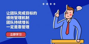 让团队-完成目标的 绩效管理机制，团队持续增长，一定是靠管理-小本创业副业项目推荐_零成本在家赚钱项目_中赚网