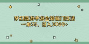 梦幻西游手游全新偏门玩法，一单35，日入3000+-小本创业副业项目推荐_零成本在家赚钱项目_中赚网
