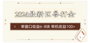 2024最新巨兽打金 单窗口收益6-8块单机收益100+-小本创业副业项目推荐_零成本在家赚钱项目_中赚网