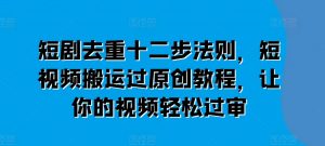 短剧去重十二步法则，短视频搬运过原创教程，让你的视频轻松过审-小本创业副业项目推荐_零成本在家赚钱项目_中赚网