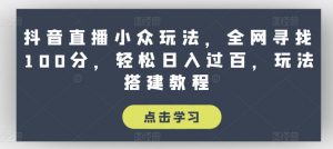 抖音直播小众玩法，全网寻找100分，轻松日入过百，玩法搭建教程-小本创业副业项目推荐_零成本在家赚钱项目_中赚网