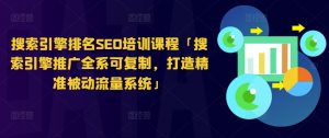 搜索引擎排名SEO培训课程「搜索引擎推广全系可复制，打造精准被动流量系统」-小本创业副业项目推荐_零成本在家赚钱项目_中赚网