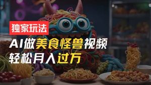 零门槛操作，AI美食怪兽短视频玩法，月入过万新手也能做！-小本创业副业项目推荐_零成本在家赚钱项目_中赚网