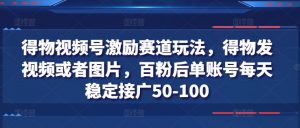 得物视频号激励赛道玩法，得物发视频或者图片，百粉后单账号每天稳定接广50-100-小本创业副业项目推荐_零成本在家赚钱项目_中赚网