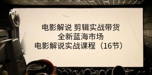 电影解说 剪辑实战带货全新蓝海市场，电影解说实战课程（16节）-小本创业副业项目推荐_零成本在家赚钱项目_中赚网